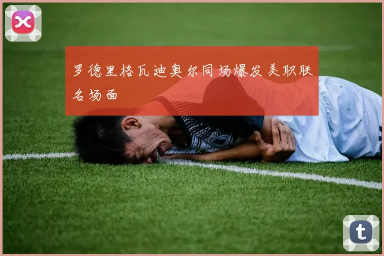 罗德里格瓦迪奥尔同场爆发美职联名场面