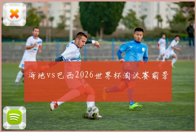 海地vs巴西2026世界杯淘汰赛前景