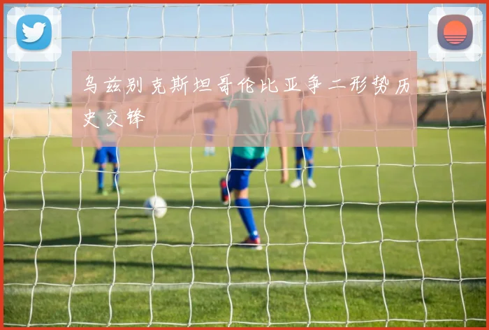 乌兹别克斯坦哥伦比亚争二形势历史交锋