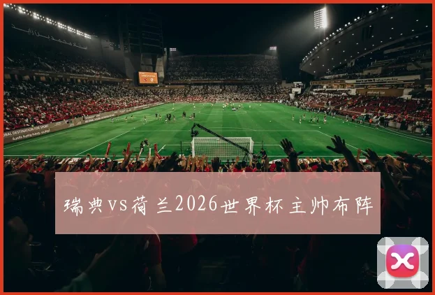 瑞典vs荷兰2026世界杯主帅布阵