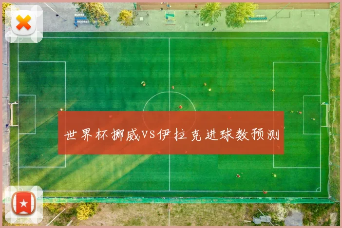 世界杯挪威vs伊拉克进球数预测