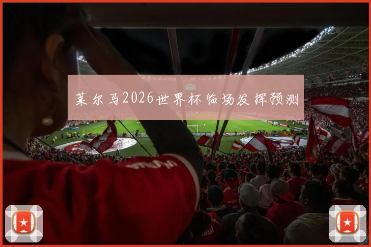 莱尔马2026世界杯临场发挥预测