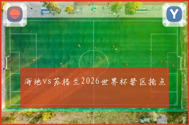 海地vs苏格兰2026世界杯禁区抢点