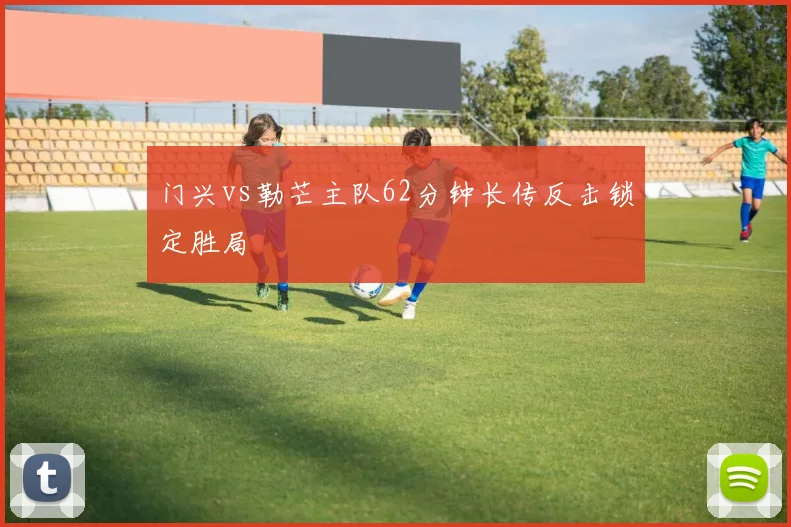 门兴vs勒芒主队62分钟长传反击锁定胜局