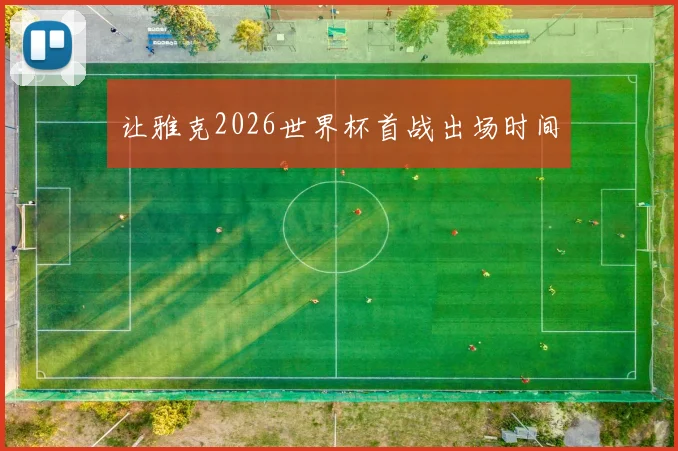 让雅克2026世界杯首战出场时间