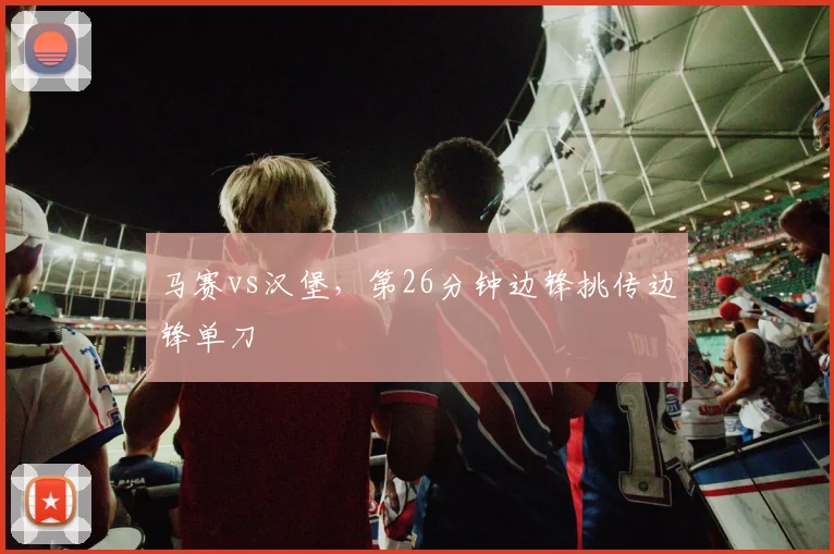 马赛vs汉堡，第26分钟边锋挑传边锋单刀
