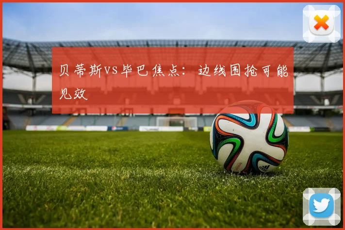 贝蒂斯vs毕巴焦点：边线围抢可能见效