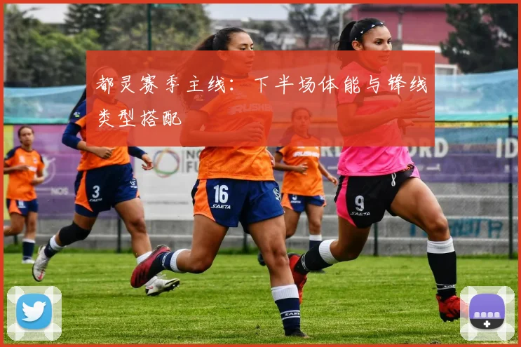 都灵赛季主线:下半场体能与锋线类型搭配