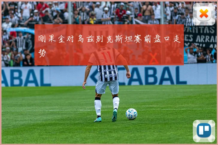刚果金对乌兹别克斯坦赛前盘口走势