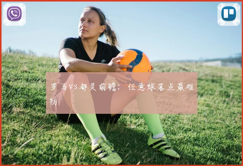 罗马vs都灵前瞻:任意球落点最难防