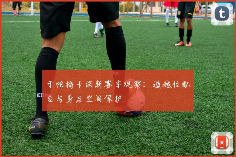 于帕梅卡诺新赛季观察：造越位配合与身后空间保护